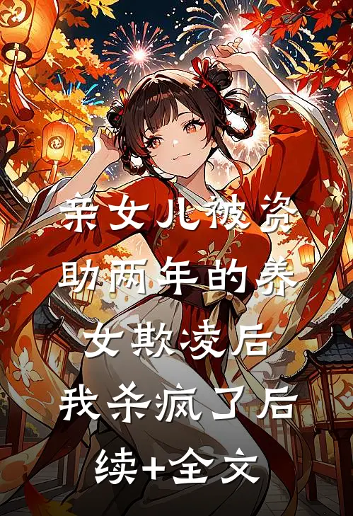 亲女儿被资助两年的养女欺凌后，我杀疯了后续+全文