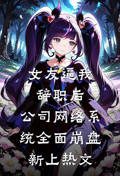 女友逼我辞职后，公司网络系统全面崩盘新上热文