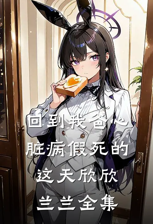 回到我爸心脏病“假死”的这天欣欣兰兰 全集