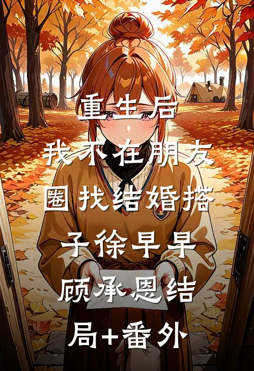 重生后，我不在朋友圈找结婚搭子徐早早顾承恩结局+番外