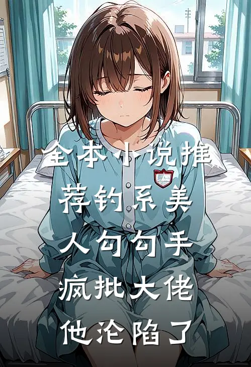 全本小说推荐钓系美人勾勾手，疯批大佬他沦陷了
