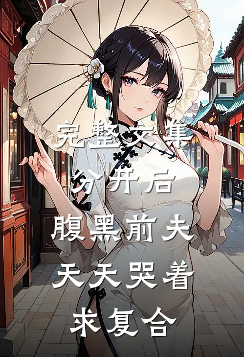 完整文集分开后，腹黑前夫天天哭着求复合