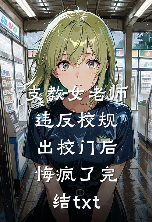 支教女老师违反校规出校门后，悔疯了完结txt