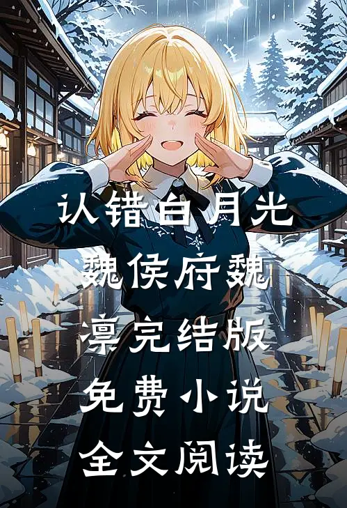认错白月光魏侯府魏凛完结版免费小说全文阅读