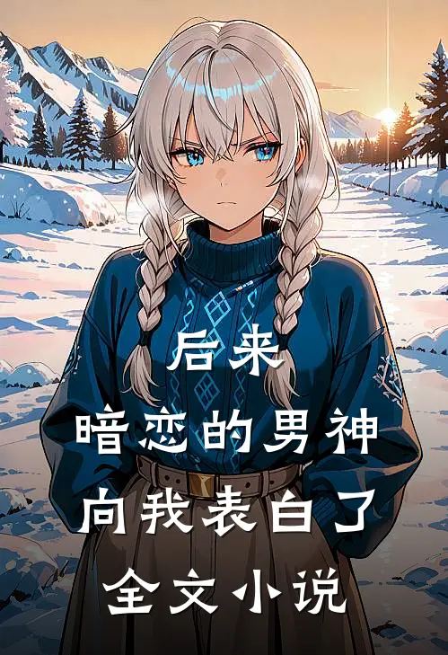 后来，暗恋的男神向我表白了全文小说