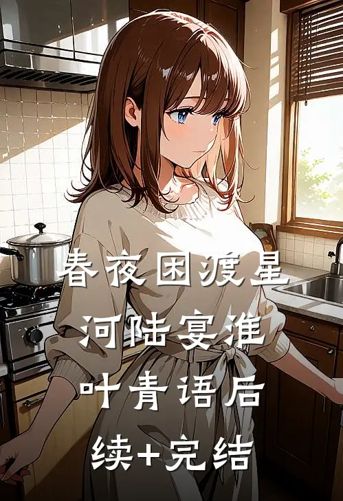 春夜困渡星河陆宴淮叶青语后续+完结