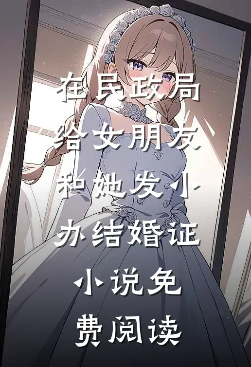 在民政局给女朋友和她发小办结婚证小说免费阅读