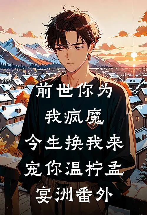 前世你为我疯魔，今生换我来宠你温柠孟宴洲 番外