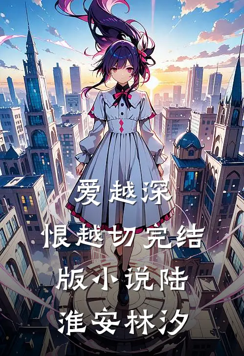 爱越深，恨越切完结版小说陆淮安林汐
