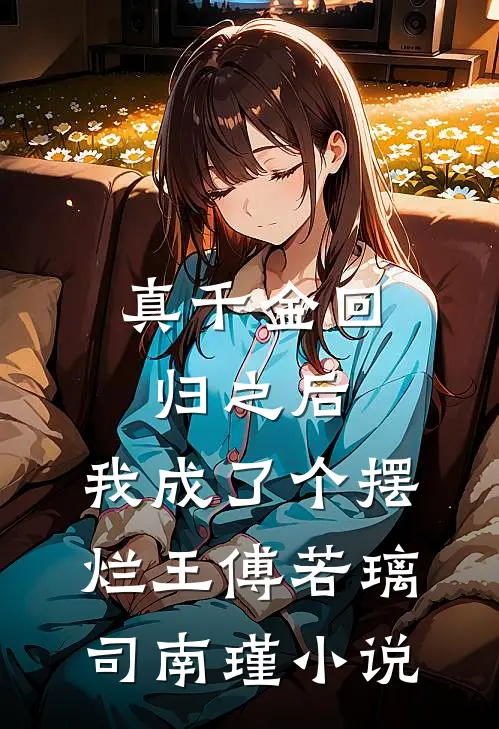 真千金回归之后，我成了个摆烂王傅若璃司南瑾小说