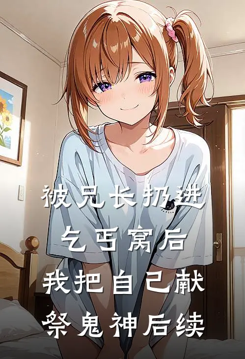 被兄长扔进乞丐窝后，我把自己献祭鬼神后续