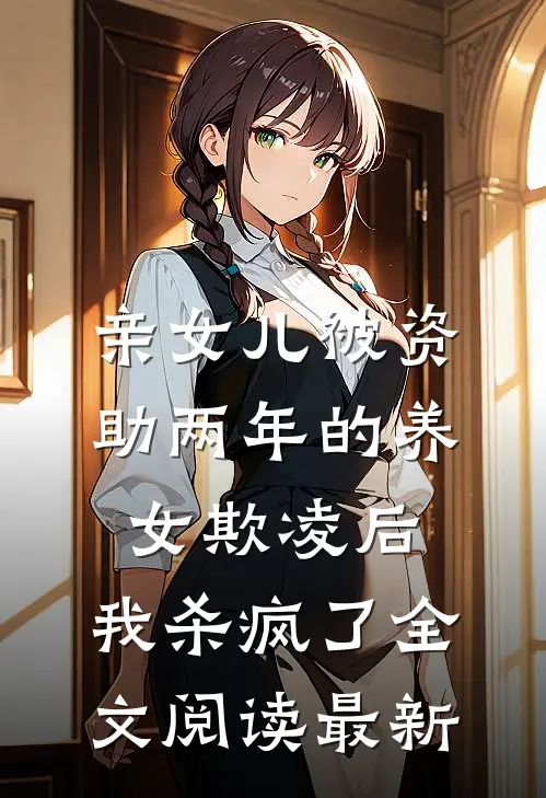 亲女儿被资助两年的养女欺凌后，我杀疯了全文阅读最新