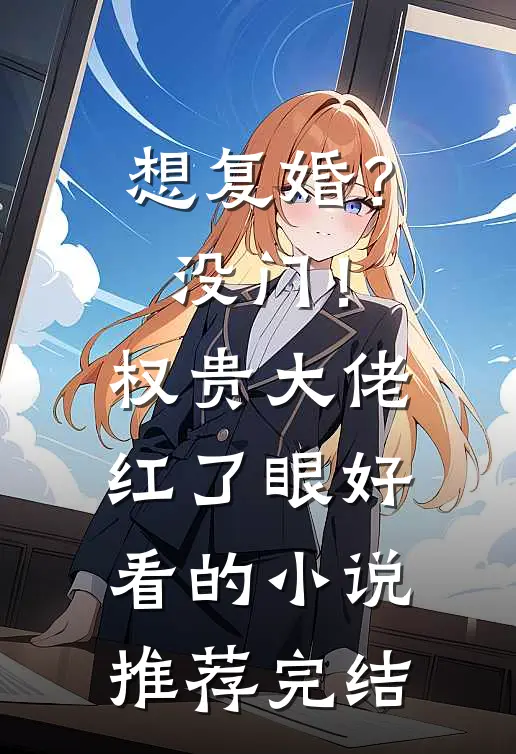 想复婚？没门！权贵大佬红了眼好看的小说推荐完结