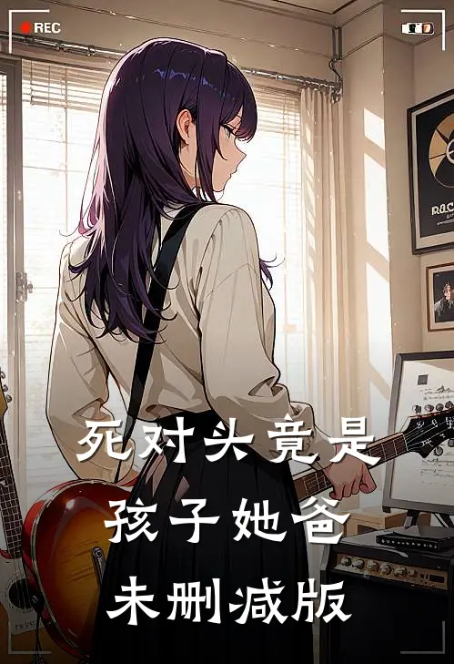 死对头竟是孩子她爸未删减版