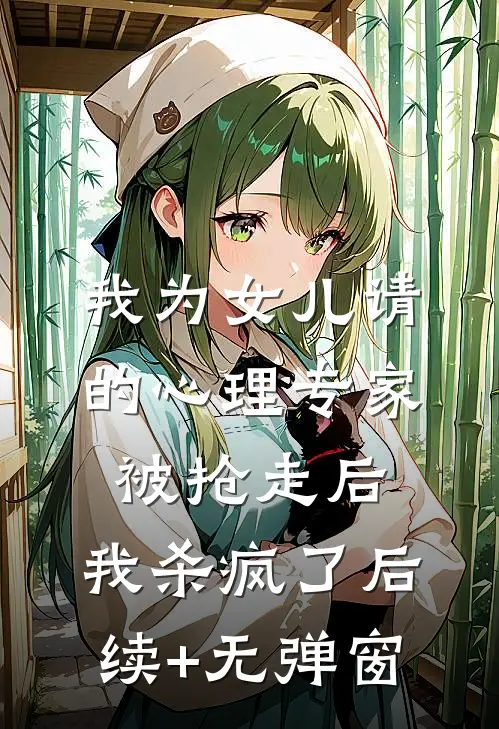 我为女儿请的心理专家被抢走后，我杀疯了后续+无弹窗