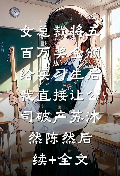 女总裁将五百万奖金颁给实习生后，我直接让公司破产苏沐然陈然后续+全文