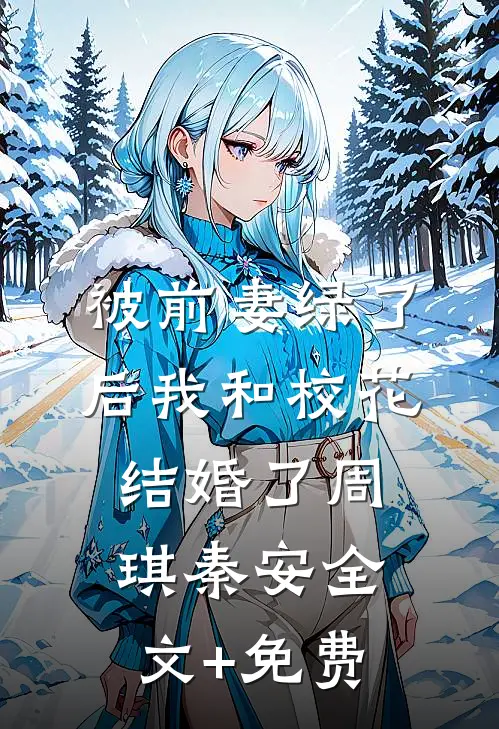 被前妻绿了后我和校花结婚了周琪秦安全文+免费