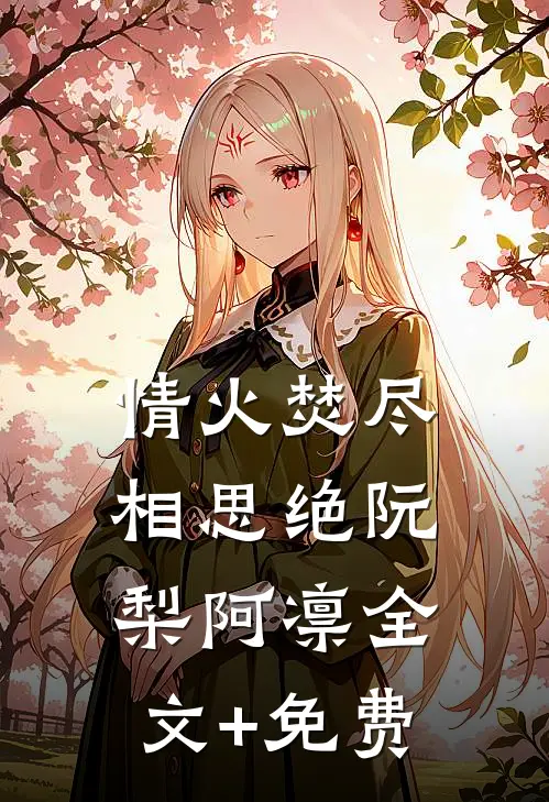 情火焚尽相思绝阮梨阿凛全文+免费
