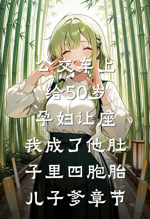 公交车上给50岁孕妇让座，我成了他肚子里四胞胎儿子爹章节