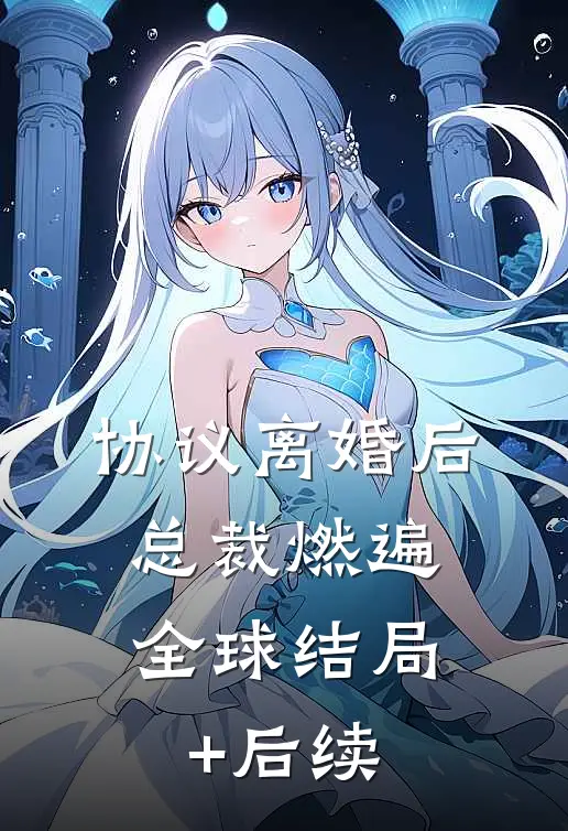 协议离婚后，总裁燃遍全球结局+后续