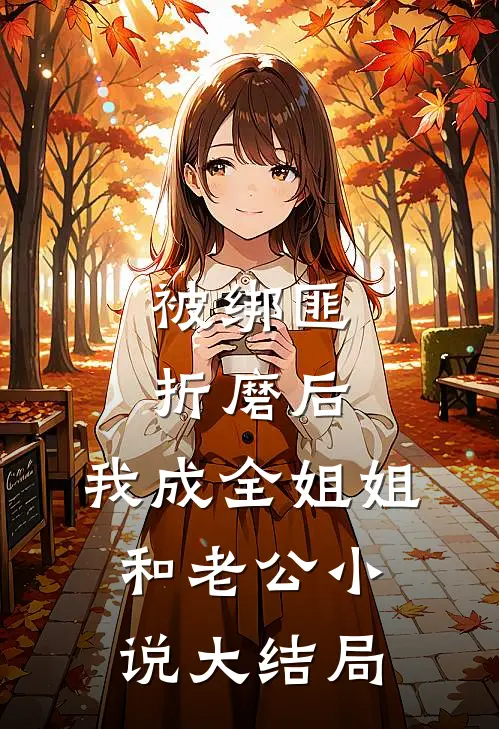 被绑匪折磨后，我成全姐姐和老公小说大结局