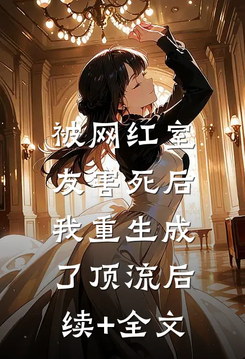 被网红室友害死后，我重生成了顶流后续+全文