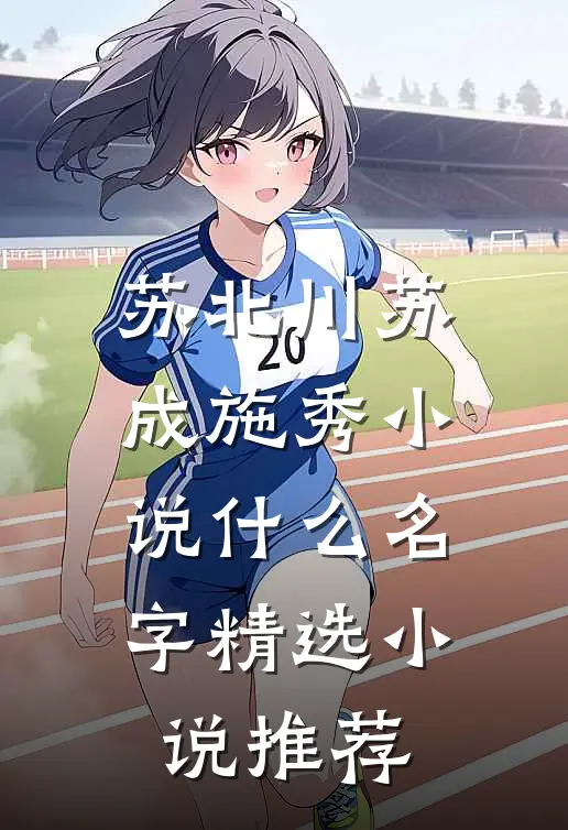苏北川苏成施秀小说什么名字精选小说推荐