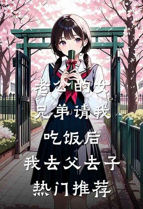 老公的女兄弟请我吃饭后，我去父去子热门推荐
