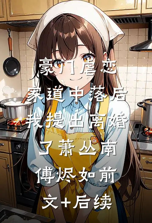 豪门虐恋：家道中落后我提出离婚了萧丛南傅烬如前文+后续