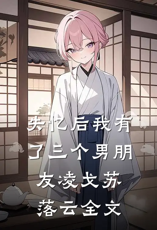 失忆后我有了三个男朋友凌戈苏落云全文